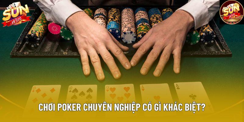 Chơi poker chuyên nghiệp có gì khác biệt?